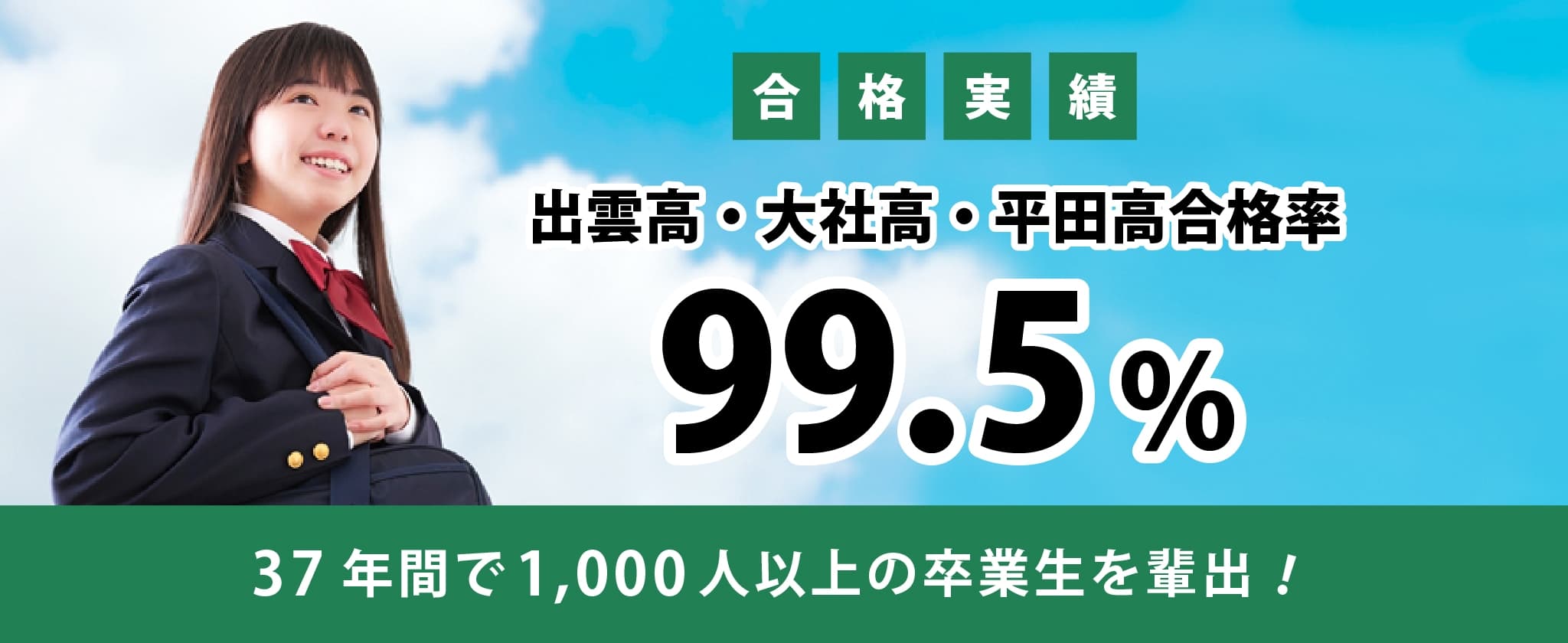 合格実績　出雲高・大社高・平田高合格率９９．５％　２０年間で１０００人以上の卒業生を輩出！